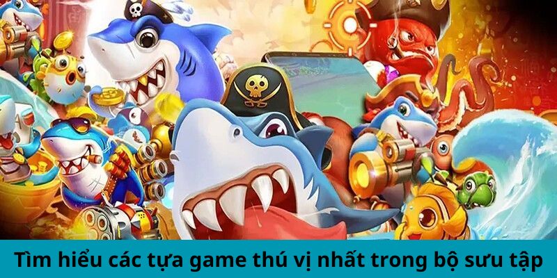 Tìm hiểu các tựa game thú vị nhất trong bộ sưu tập