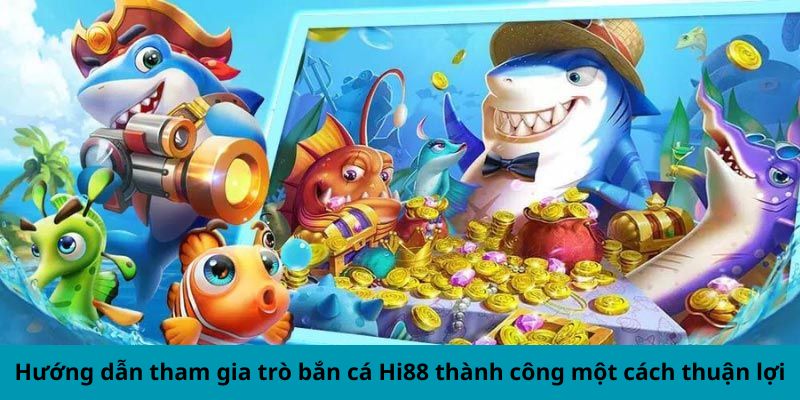 Hướng dẫn tham gia trò bắn cá Hi88 thành công một cách thuận lợi