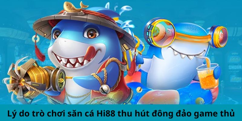 Lý do trò chơi săn cá Hi88 thu hút đông đảo game thủ